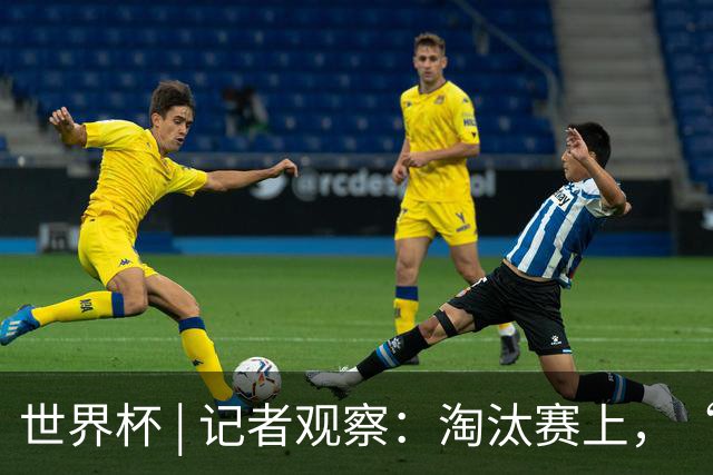 世界杯 | 记者观察：淘汰赛上，“绝杀”为何频频上演