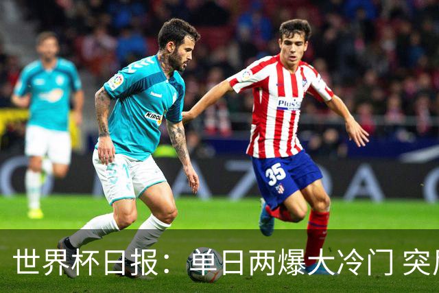 世界杯日报：单日两爆大冷门 突尼斯惨败后现换帅疑云