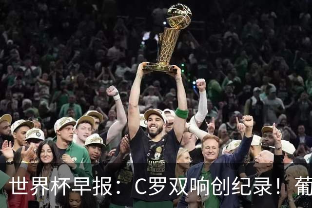 世界杯早报：C罗双响创纪录！葡萄牙5-0大胜 英格兰0-0闷平加纳