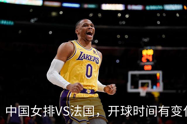 中国女排VS法国，开球时间有变化，老将化身教练，庄宇珊一锤定音