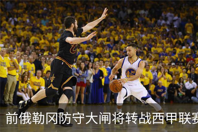 前俄勒冈防守大闸将转战西甲联赛，他在夏联代表掘金出战表现糟糕
