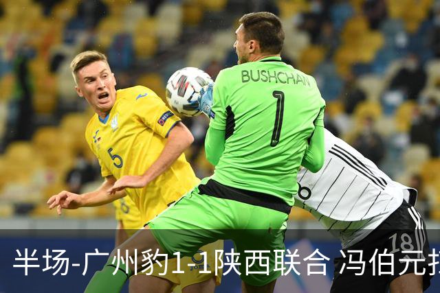 半场-广州豹1-1陕西联合 冯伯元扫射破僵王建明世界波扳平