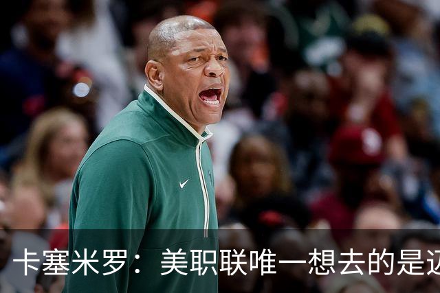 卡塞米罗：美职联唯一想去的是迈阿密，和历史最佳之一共事是动力