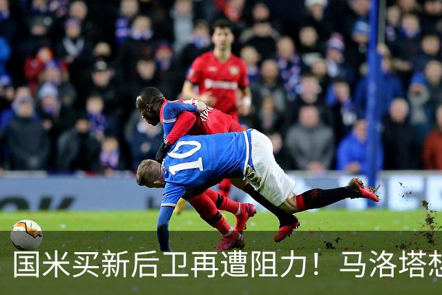 国米买新后卫再遭阻力！马洛塔想买切尔西防守人，对方报价太过分