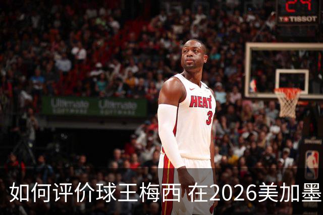 如何评价球王梅西 在2026美加墨世界杯的表现