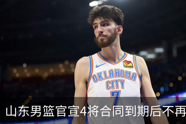 山东男篮官宣4将合同到期后不再续约：感恩相伴 逐梦前行