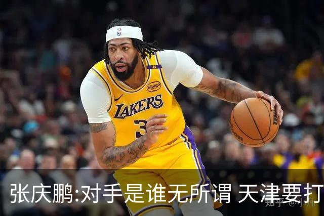 张庆鹏:对手是谁无所谓 天津要打出自己的东西