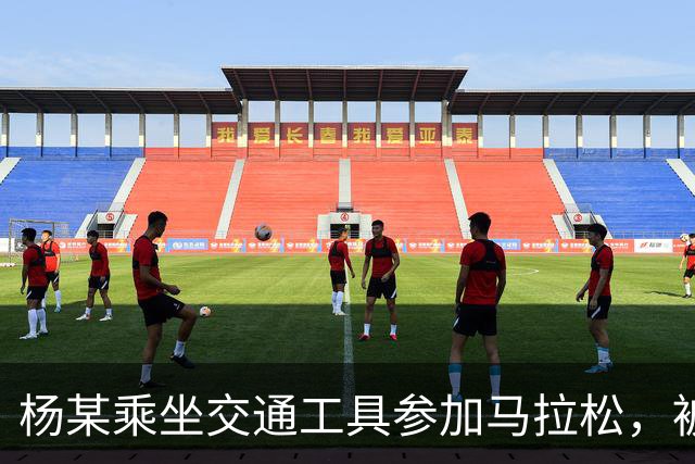 杨某乘坐交通工具参加马拉松，被禁赛三年
