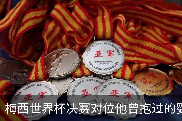 梅西世界杯决赛对位他曾抱过的婴儿 传位仪式感拉满了
