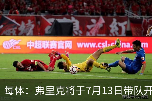 每体：弗里克将于7月13日带队开始季前赛，将有多位青训球员参加