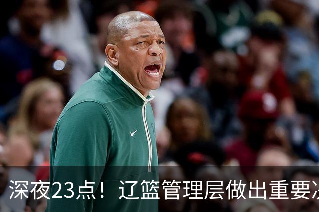 深夜23点！辽篮管理层做出重要决定，外援大调整，新赛季值得期待