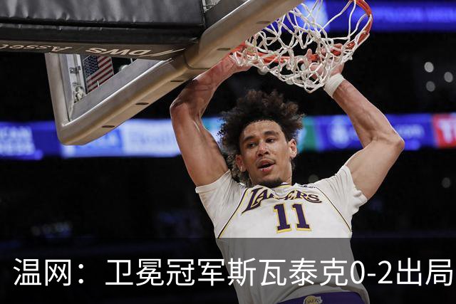 温网：卫冕冠军斯瓦泰克0-2出局 莱巴金娜0-2无缘16强