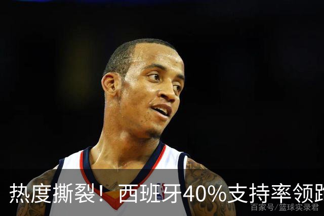 热度撕裂！西班牙40%支持率领跑，阿根廷十连胜神迹能否打破斗牛士交锋魔咒