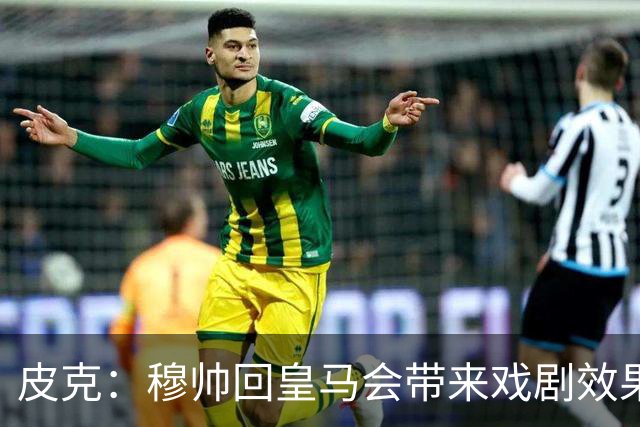 皮克：穆帅回皇马会带来戏剧效果和话题，我其实希望阿韦洛亚留下