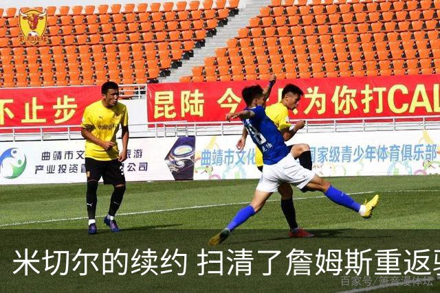 米切尔的续约 扫清了詹姆斯重返骑士的障碍 后者回归后仍是焦点