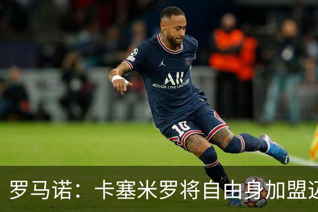 罗马诺：卡塞米罗将自由身加盟迈阿密 他希望联手梅西