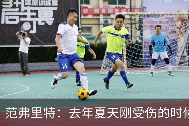 范弗里特：去年夏天刚受伤的时候 我始终不愿相信自己受如此重伤