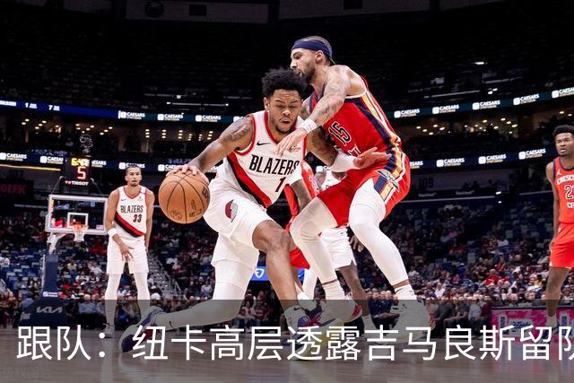 跟队：纽卡高层透露吉马良斯留队的可能性目前远高于离队