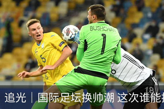 追光｜国际足坛换帅潮 这次谁能押对宝？