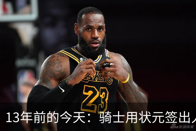 13年前的今天：骑士用状元签出人意料地选中安东尼·本内特