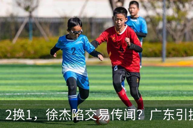 2换1，徐杰陷交易传闻？广东引援目标曝光，23岁，1米93，解决最大短板