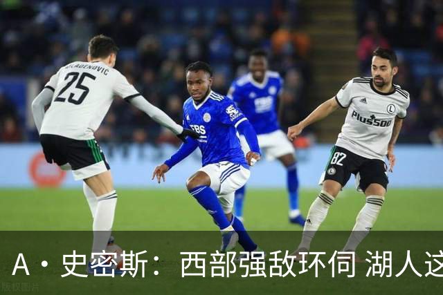 A·史密斯：西部强敌环伺 湖人这套阵容顶多只能拿西部第八