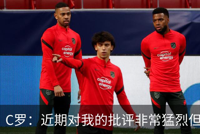 C罗：近期对我的批评非常猛烈但我能承受 任意球和努诺商量骗门将