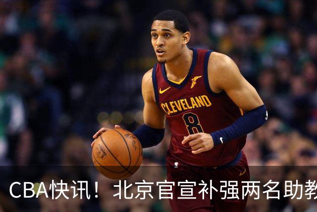 CBA快讯！北京官宣补强两名助教，曾凡博腿伤严重，青岛追逐外援约克