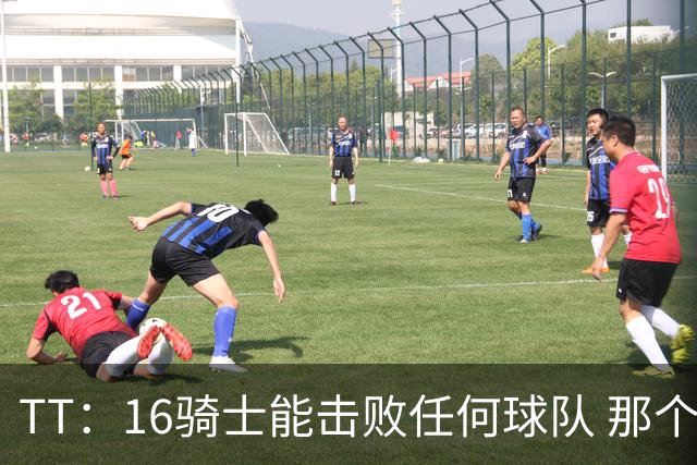 TT：16骑士能击败任何球队 那个冠军是整个体育史最伟大的冠军
